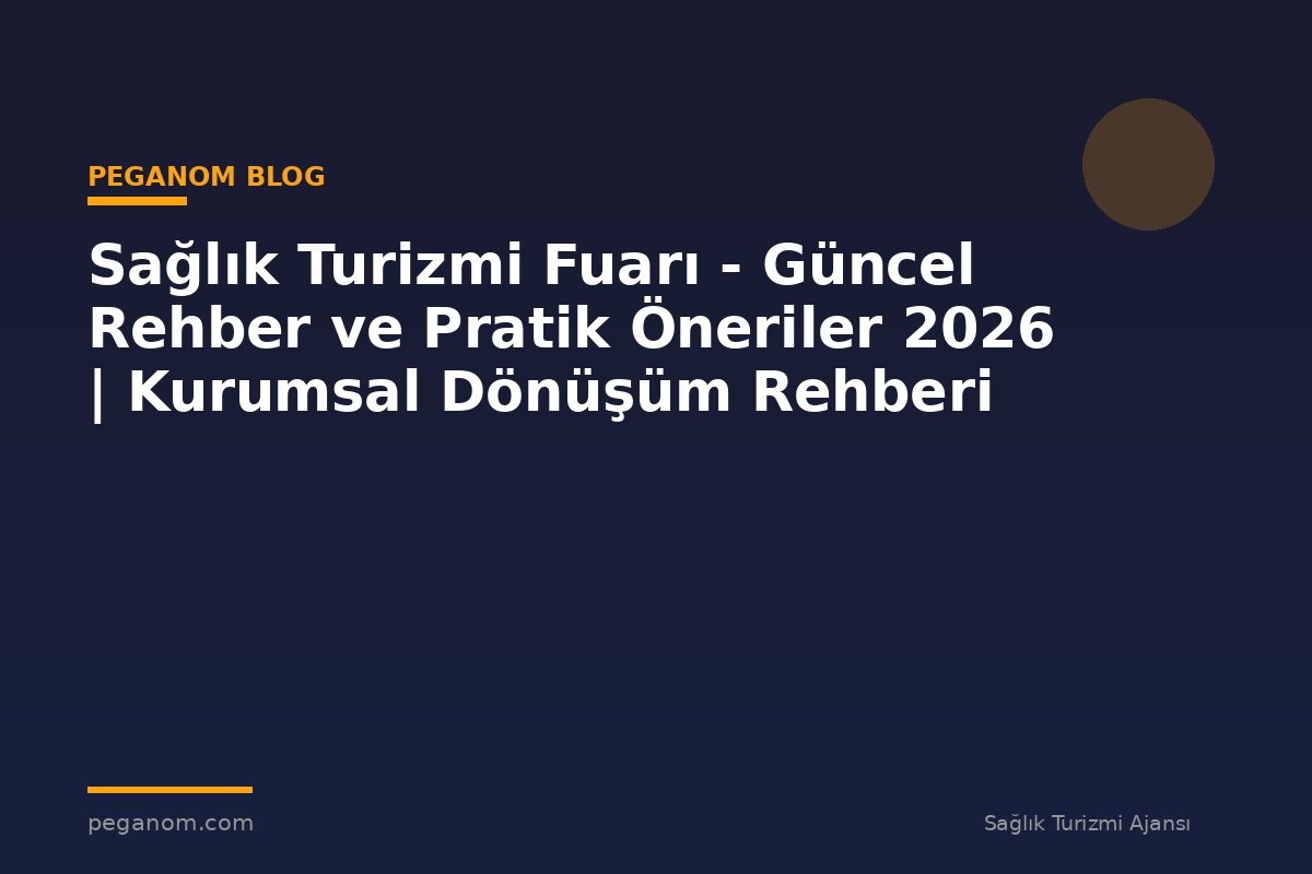 Sağlık Turizmi Fuarı - Güncel Rehber ve Pratik Öneriler 2026 | Kurumsal Dönüşüm Rehberi