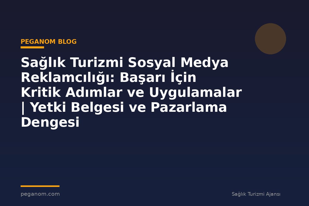 Sağlık Turizmi Sosyal Medya Reklamcılığı: Başarı İçin Kritik Adımlar ve Uygulamalar | Yetki Belgesi ve Pazarlama Dengesi