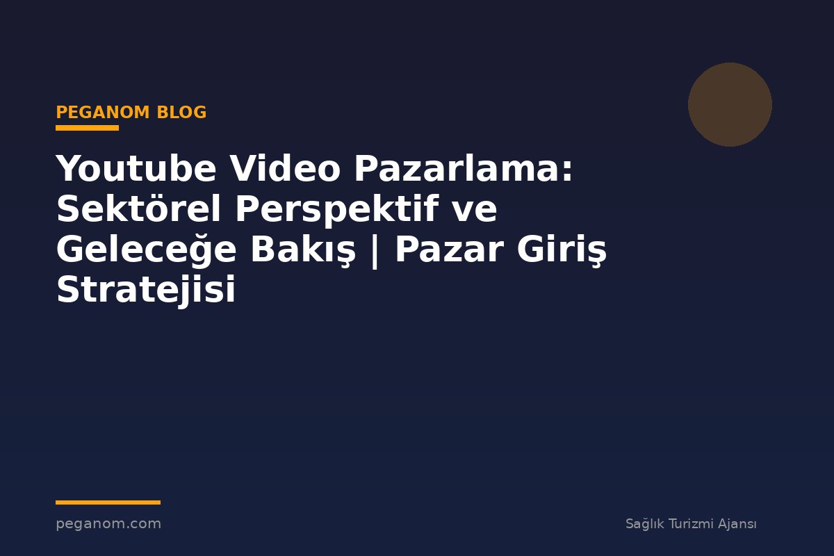 Youtube Video Pazarlama: Sektörel Perspektif ve Geleceğe Bakış | Pazar Giriş Stratejisi