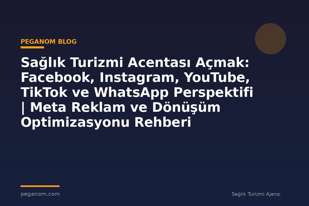 Sağlık Turizmi Acentası Açmak: Facebook, Instagram, YouTube, TikTok ve WhatsApp Perspektifi | Meta Reklam ve Dönüşüm Optimizasyonu Rehberi