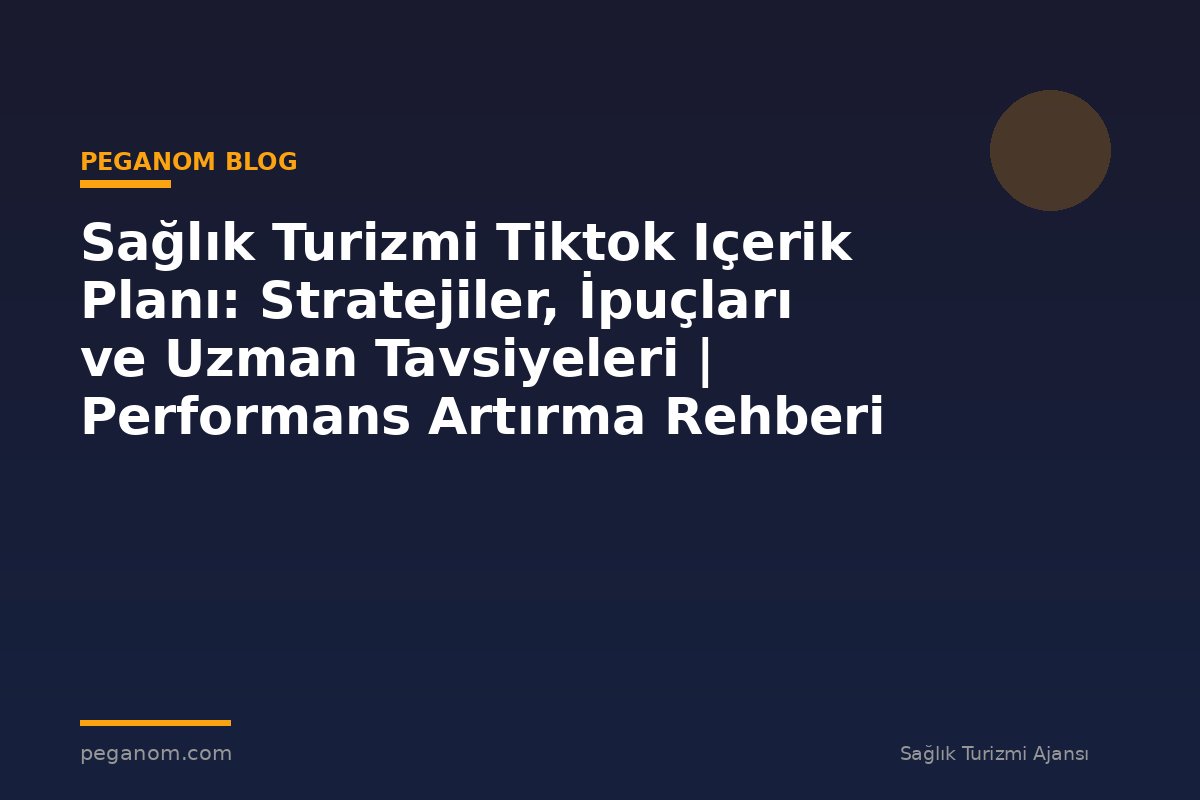 Sağlık Turizmi Tiktok Içerik Planı: Stratejiler, İpuçları ve Uzman Tavsiyeleri | Performans Artırma Rehberi