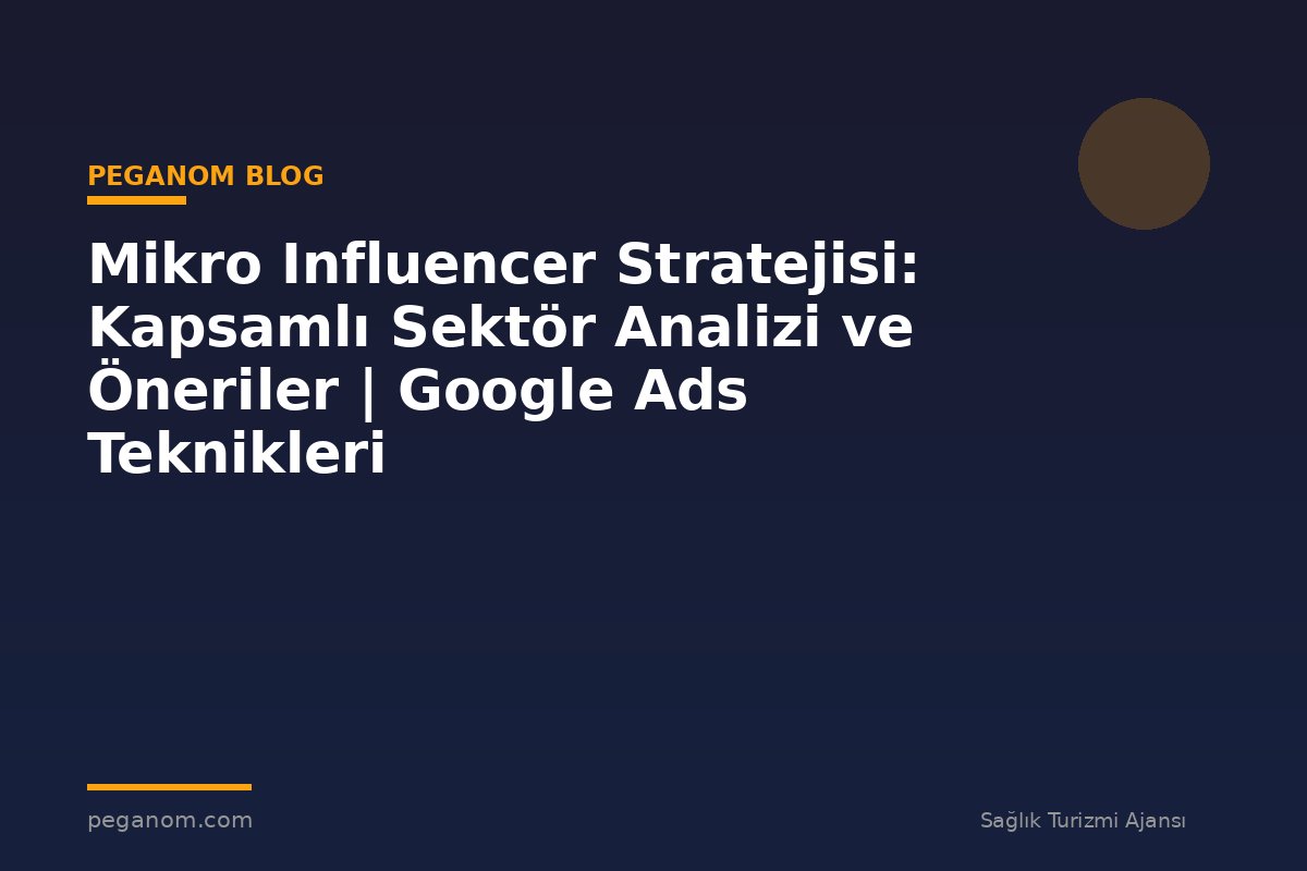 Mikro Influencer Stratejisi: Kapsamlı Sektör Analizi ve Öneriler | Google Ads Teknikleri