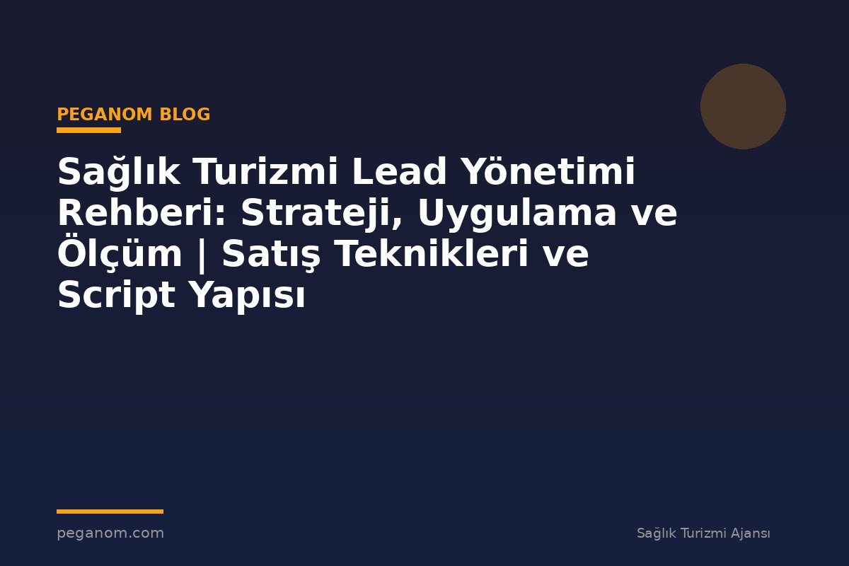 Sağlık Turizmi Lead Yönetimi Rehberi: Strateji, Uygulama ve Ölçüm | Satış Teknikleri ve Script Yapısı