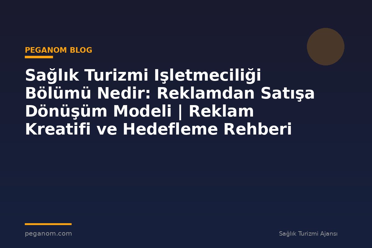 Sağlık Turizmi Işletmeciliği Bölümü Nedir: Reklamdan Satışa Dönüşüm Modeli | Reklam Kreatifi ve Hedefleme Rehberi