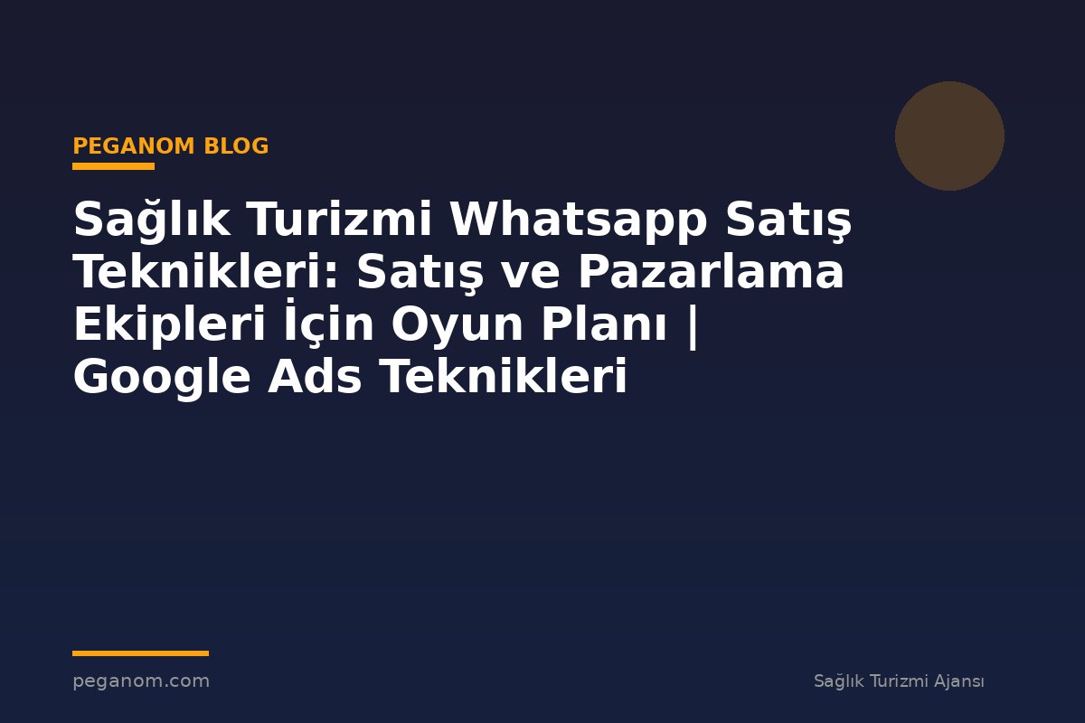 Sağlık Turizmi Whatsapp Satış Teknikleri: Satış ve Pazarlama Ekipleri İçin Oyun Planı | Google Ads Teknikleri
