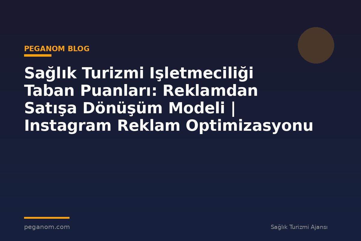 Sağlık Turizmi Işletmeciliği Taban Puanları: Reklamdan Satışa Dönüşüm Modeli | Instagram Reklam Optimizasyonu