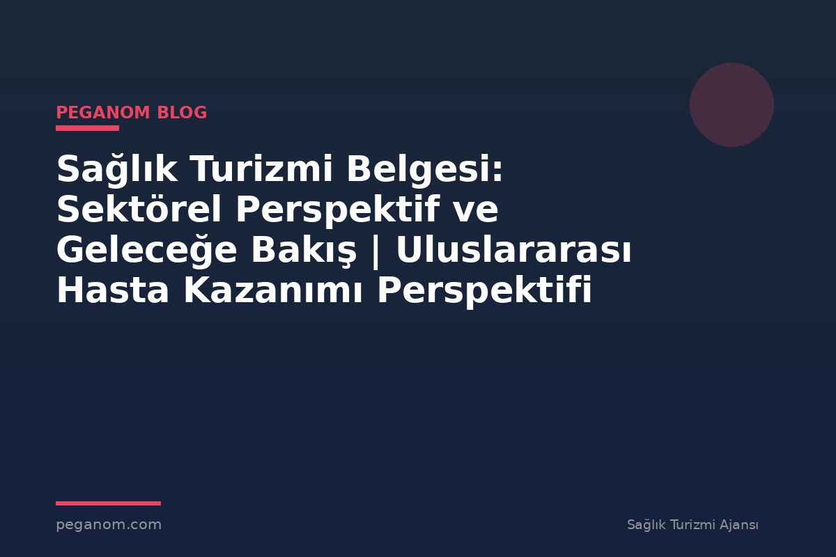 Sağlık Turizmi Belgesi: Sektörel Perspektif ve Geleceğe Bakış | Uluslararası Hasta Kazanımı Perspektifi