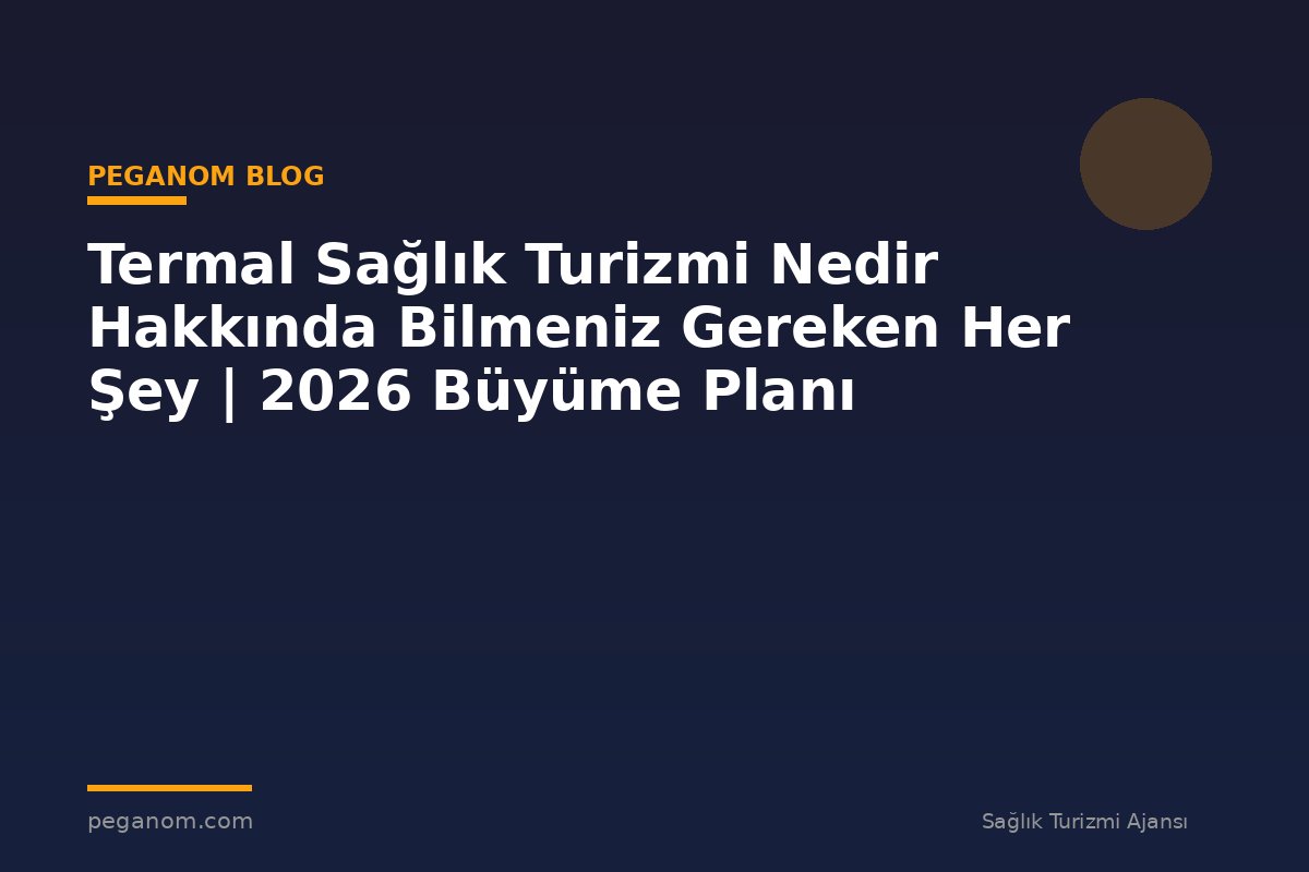 Termal Sağlık Turizmi Nedir Hakkında Bilmeniz Gereken Her Şey | 2026 Büyüme Planı