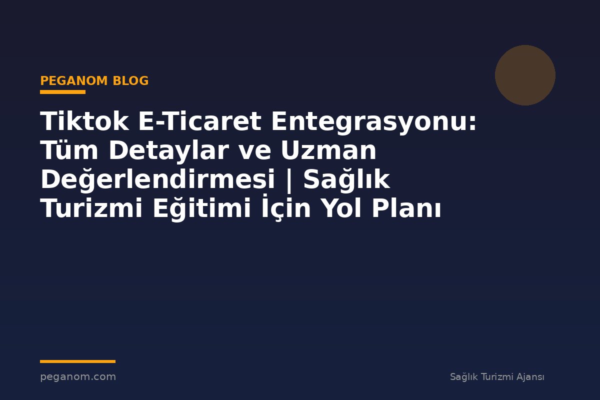 Tiktok E-Ticaret Entegrasyonu: Tüm Detaylar ve Uzman Değerlendirmesi | Sağlık Turizmi Eğitimi İçin Yol Planı