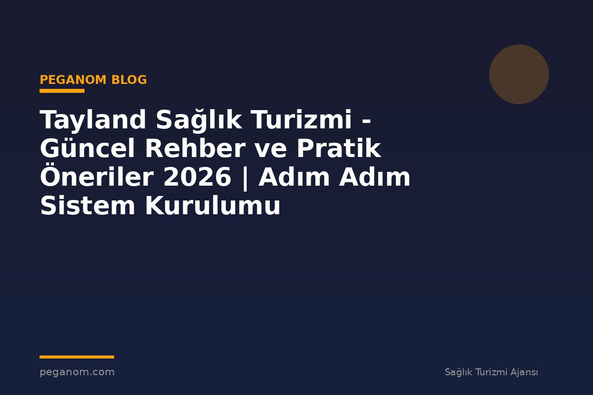 Tayland Sağlık Turizmi - Güncel Rehber ve Pratik Öneriler 2026 | Adım Adım Sistem Kurulumu