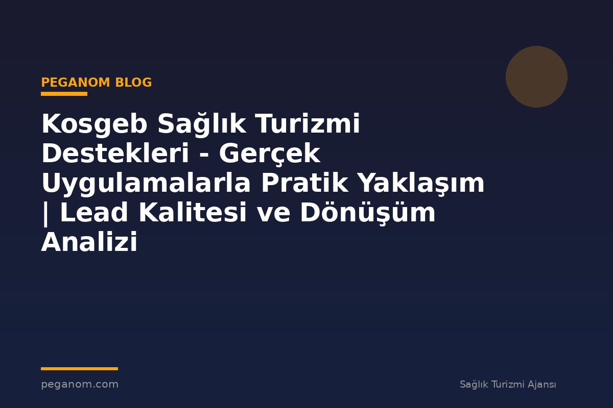 Kosgeb Sağlık Turizmi Destekleri - Gerçek Uygulamalarla Pratik Yaklaşım | Lead Kalitesi ve Dönüşüm Analizi