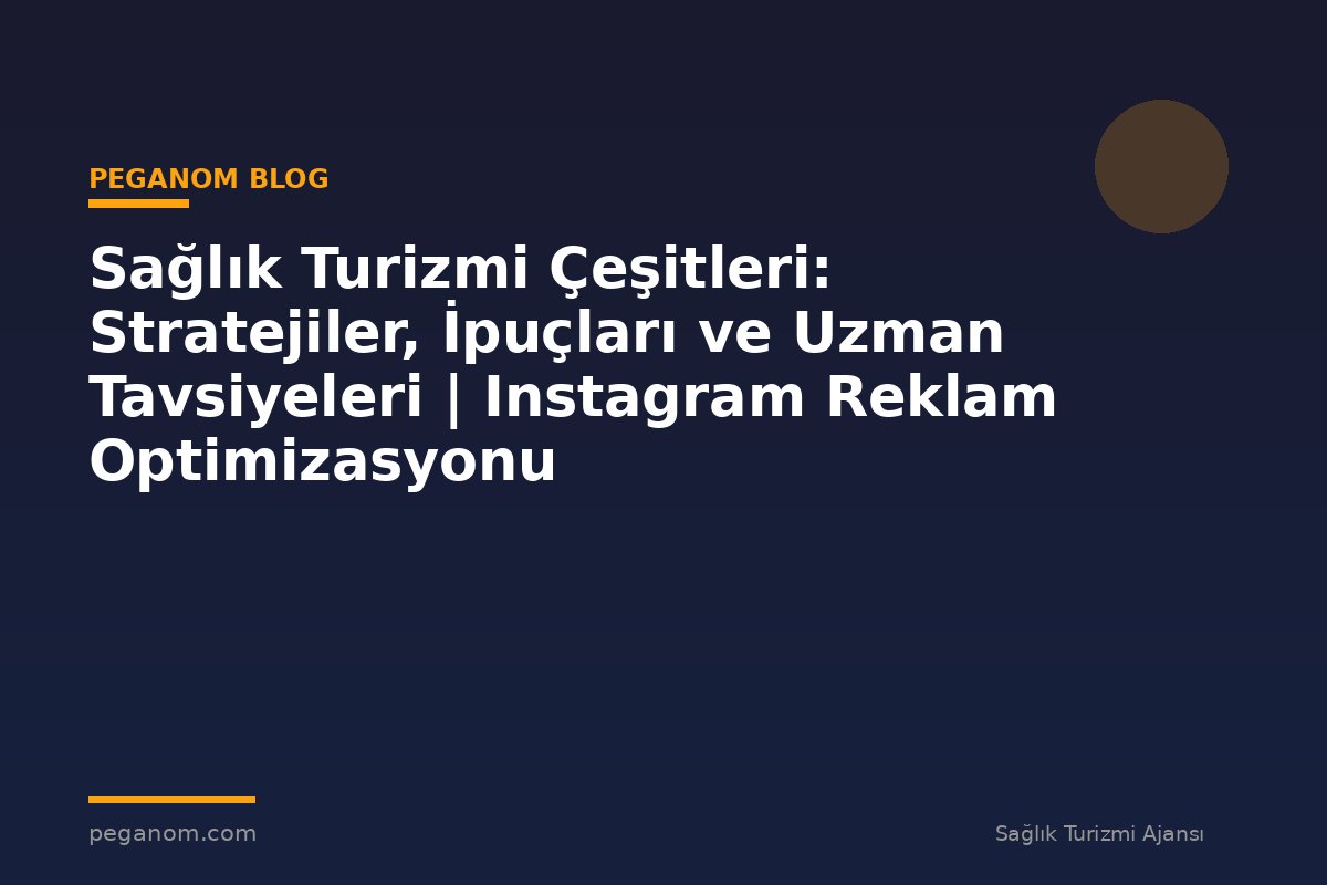 Sağlık Turizmi Çeşitleri: Stratejiler, İpuçları ve Uzman Tavsiyeleri | Instagram Reklam Optimizasyonu