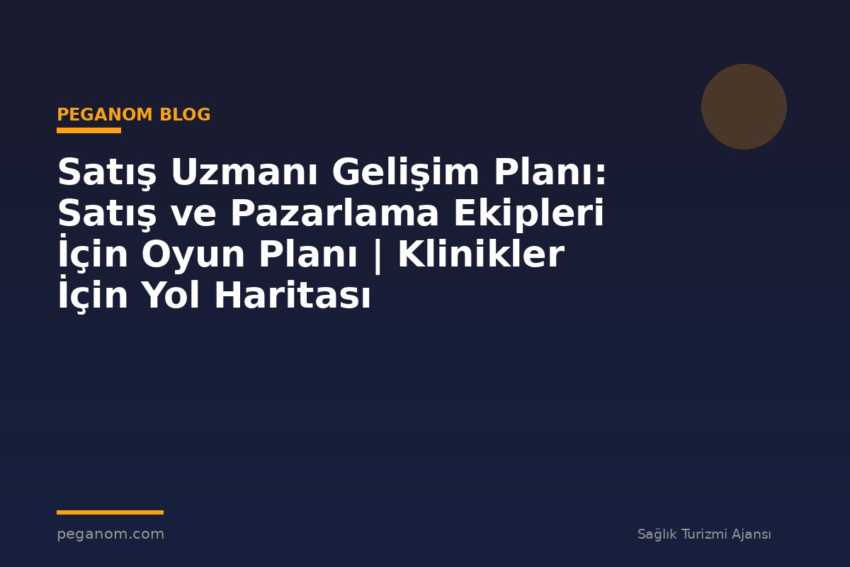 Satış Uzmanı Gelişim Planı: Satış ve Pazarlama Ekipleri İçin Oyun Planı | Klinikler İçin Yol Haritası