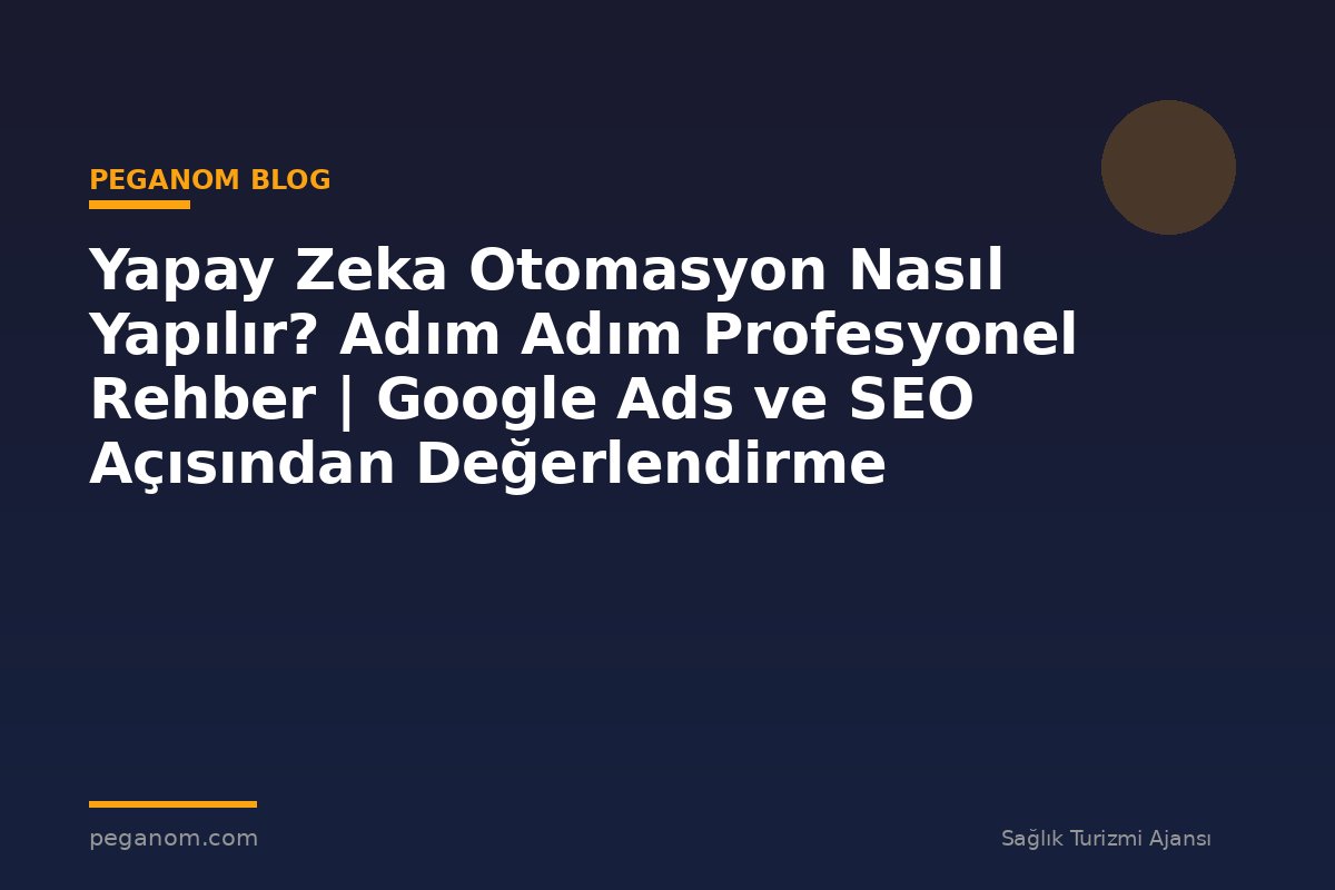 Yapay Zeka Otomasyon Nasıl Yapılır? Adım Adım Profesyonel Rehber | Google Ads ve SEO Açısından Değerlendirme