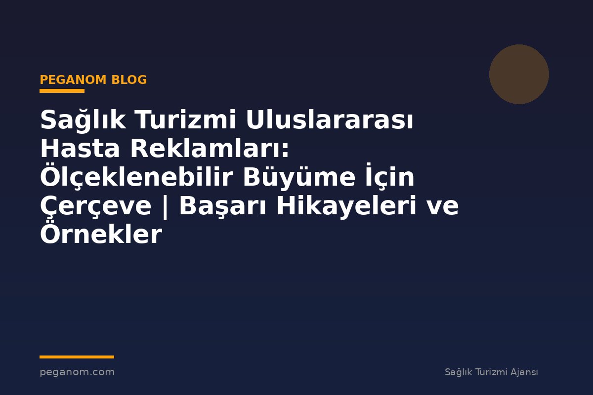 Sağlık Turizmi Uluslararası Hasta Reklamları: Ölçeklenebilir Büyüme İçin Çerçeve | Başarı Hikayeleri ve Örnekler