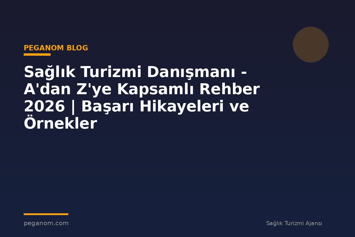 Sağlık Turizmi Danışmanı - A'dan Z'ye Kapsamlı Rehber 2026 | Başarı Hikayeleri ve Örnekler