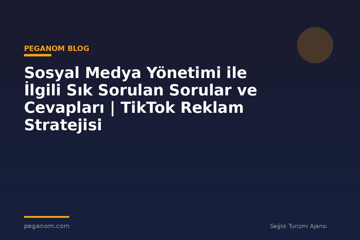 Sosyal Medya Yönetimi ile İlgili Sık Sorulan Sorular ve Cevapları | TikTok Reklam Stratejisi