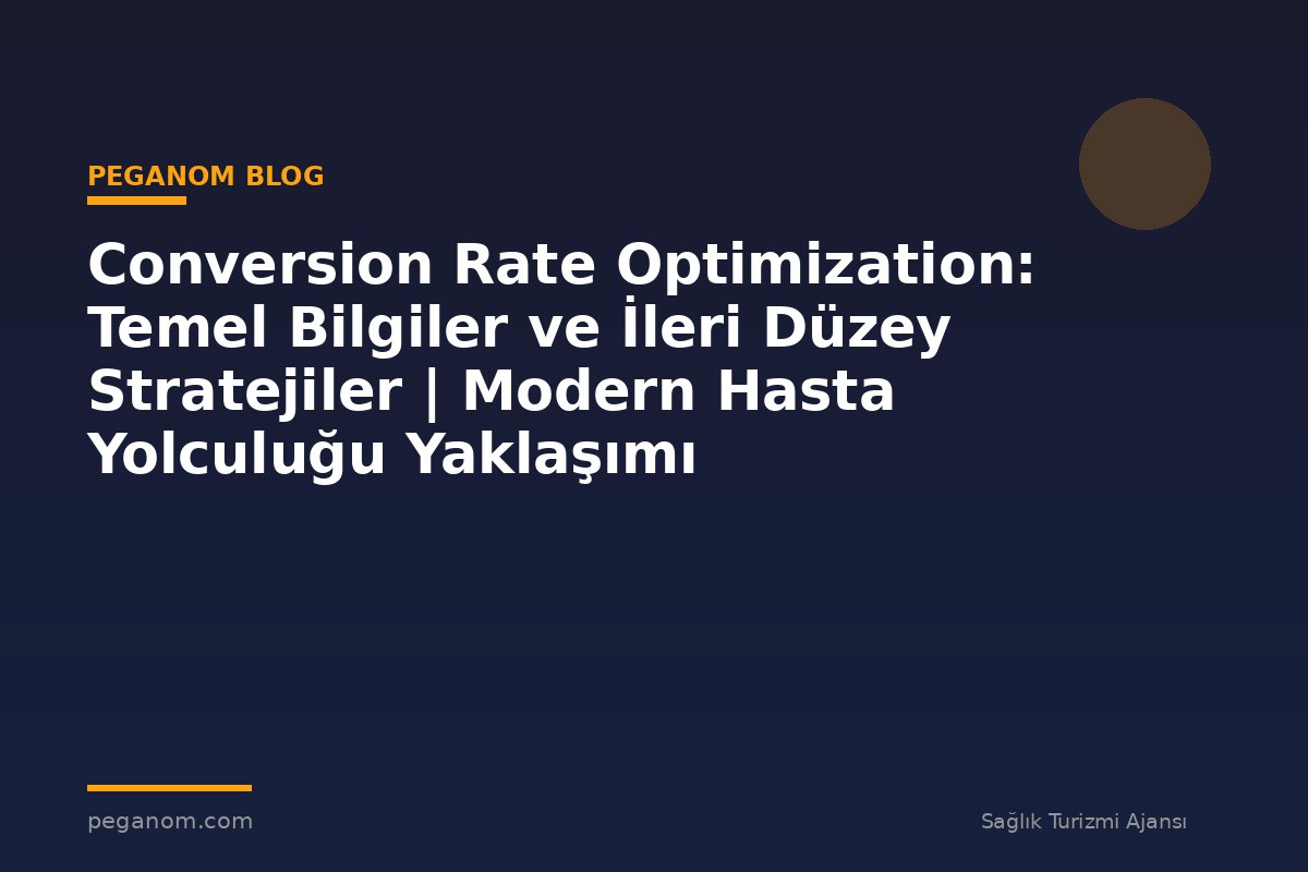 Conversion Rate Optimization: Temel Bilgiler ve İleri Düzey Stratejiler | Modern Hasta Yolculuğu Yaklaşımı