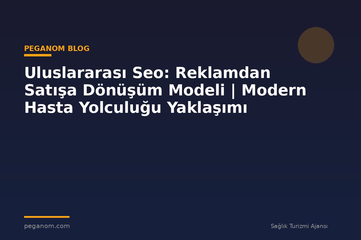 Uluslararası Seo: Reklamdan Satışa Dönüşüm Modeli | Modern Hasta Yolculuğu Yaklaşımı