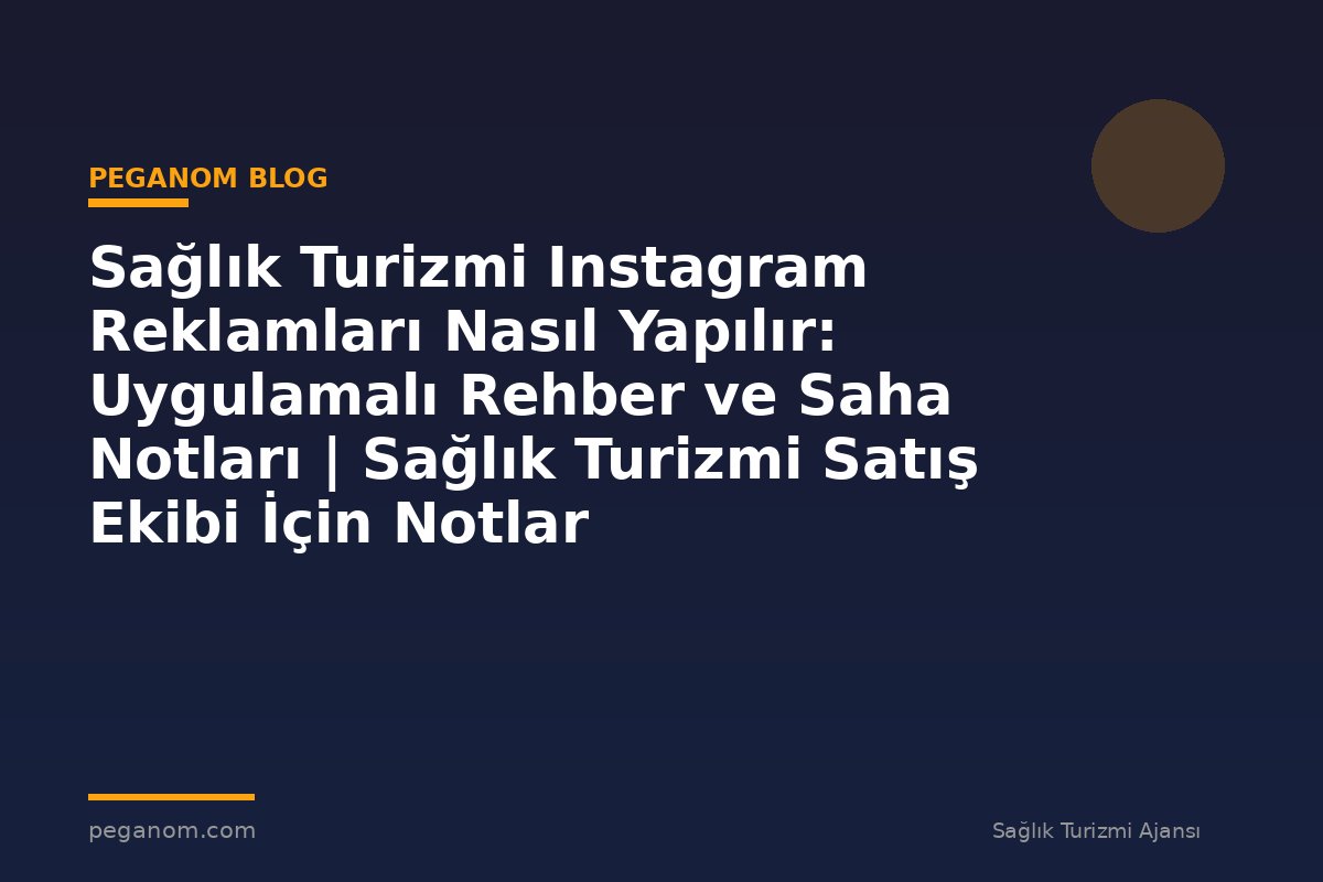Sağlık Turizmi Instagram Reklamları Nasıl Yapılır: Uygulamalı Rehber ve Saha Notları | Sağlık Turizmi Satış Ekibi İçin Notlar