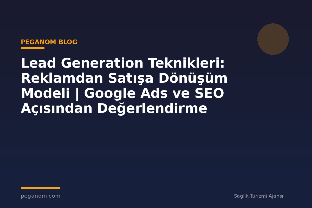 Lead Generation Teknikleri: Reklamdan Satışa Dönüşüm Modeli | Google Ads ve SEO Açısından Değerlendirme