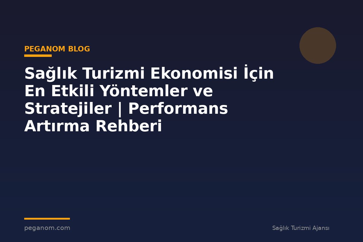 Sağlık Turizmi Ekonomisi İçin En Etkili Yöntemler ve Stratejiler | Performans Artırma Rehberi