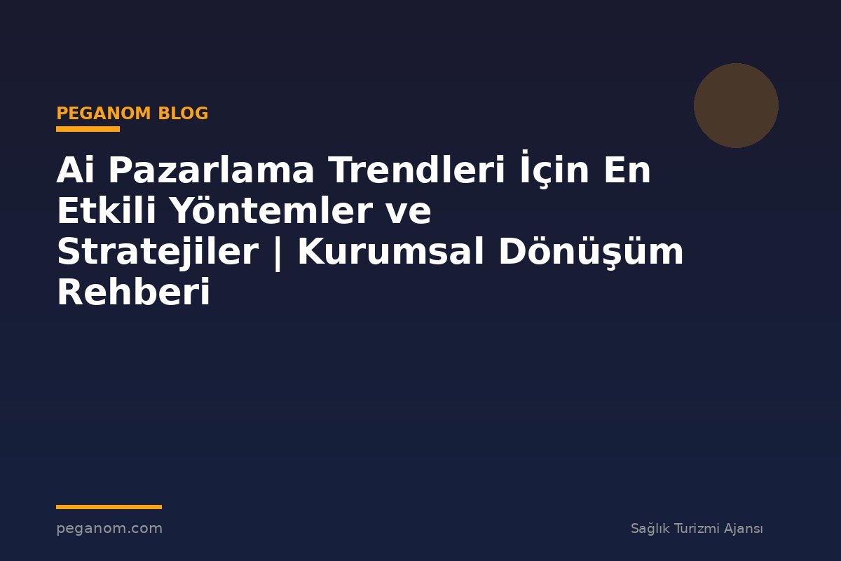 Ai Pazarlama Trendleri İçin En Etkili Yöntemler ve Stratejiler | Kurumsal Dönüşüm Rehberi