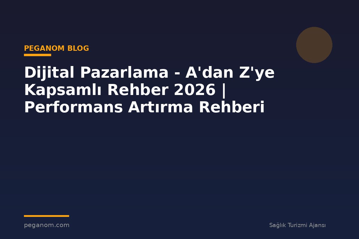 Dijital Pazarlama - A'dan Z'ye Kapsamlı Rehber 2026 | Performans Artırma Rehberi