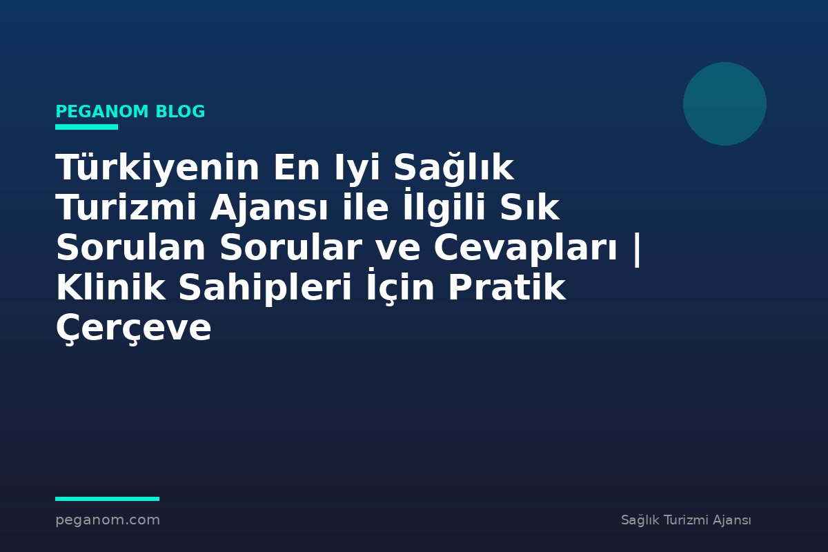 Türkiyenin En Iyi Sağlık Turizmi Ajansı ile İlgili Sık Sorulan Sorular ve Cevapları | Klinik Sahipleri İçin Pratik Çerçeve
