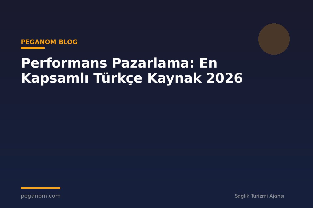 Performans Pazarlama: En Kapsamlı Türkçe Kaynak 2026