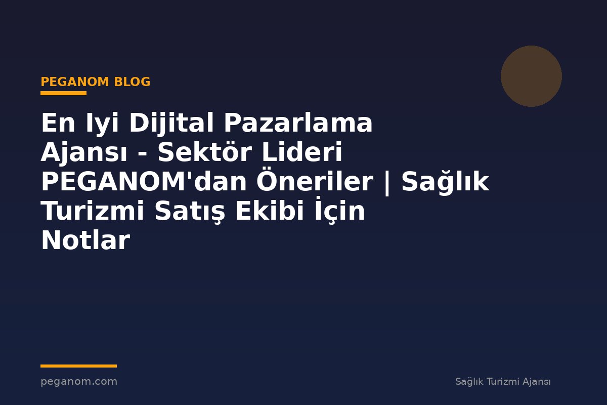 En Iyi Dijital Pazarlama Ajansı - Sektör Lideri PEGANOM'dan Öneriler | Sağlık Turizmi Satış Ekibi İçin Notlar