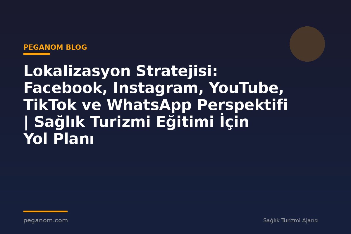Lokalizasyon Stratejisi: Facebook, Instagram, YouTube, TikTok ve WhatsApp Perspektifi | Sağlık Turizmi Eğitimi İçin Yol Planı