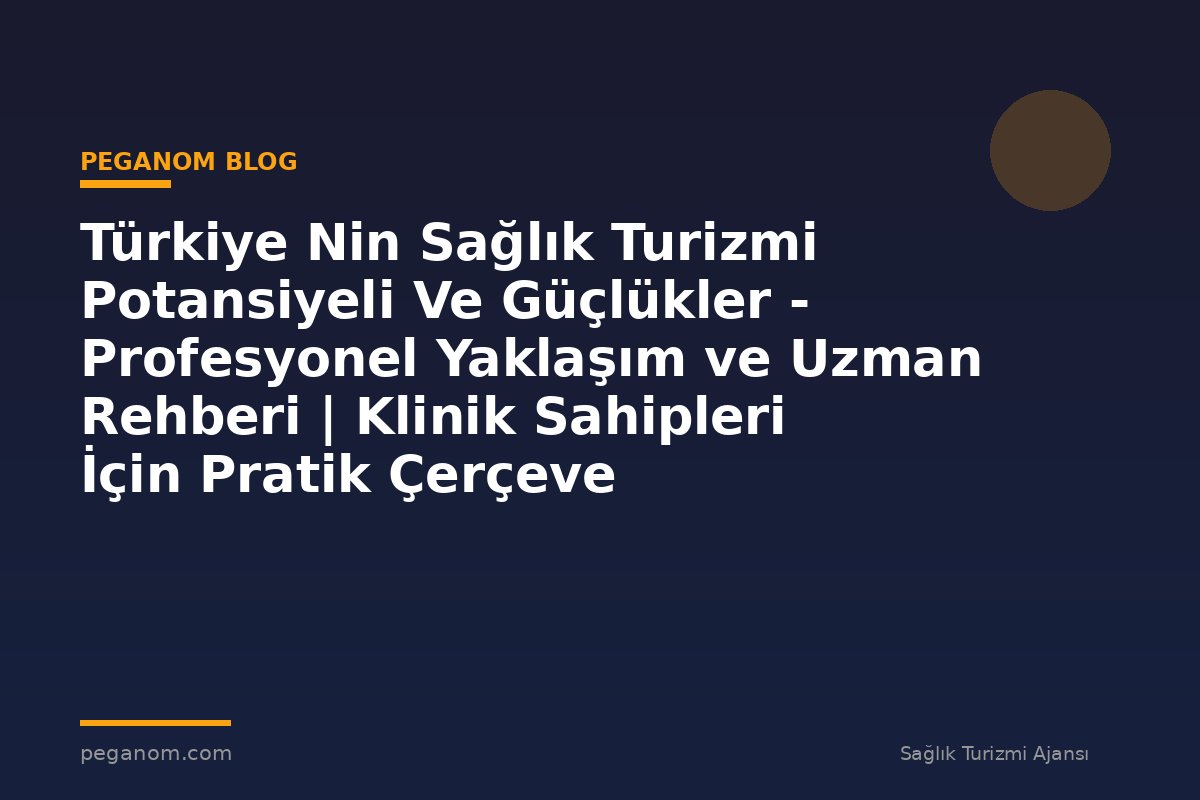 Türkiye Nin Sağlık Turizmi Potansiyeli Ve Güçlükler - Profesyonel Yaklaşım ve Uzman Rehberi | Klinik Sahipleri İçin Pratik Çerçeve