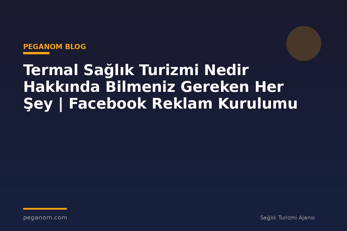 Termal Sağlık Turizmi Nedir Hakkında Bilmeniz Gereken Her Şey | Facebook Reklam Kurulumu
