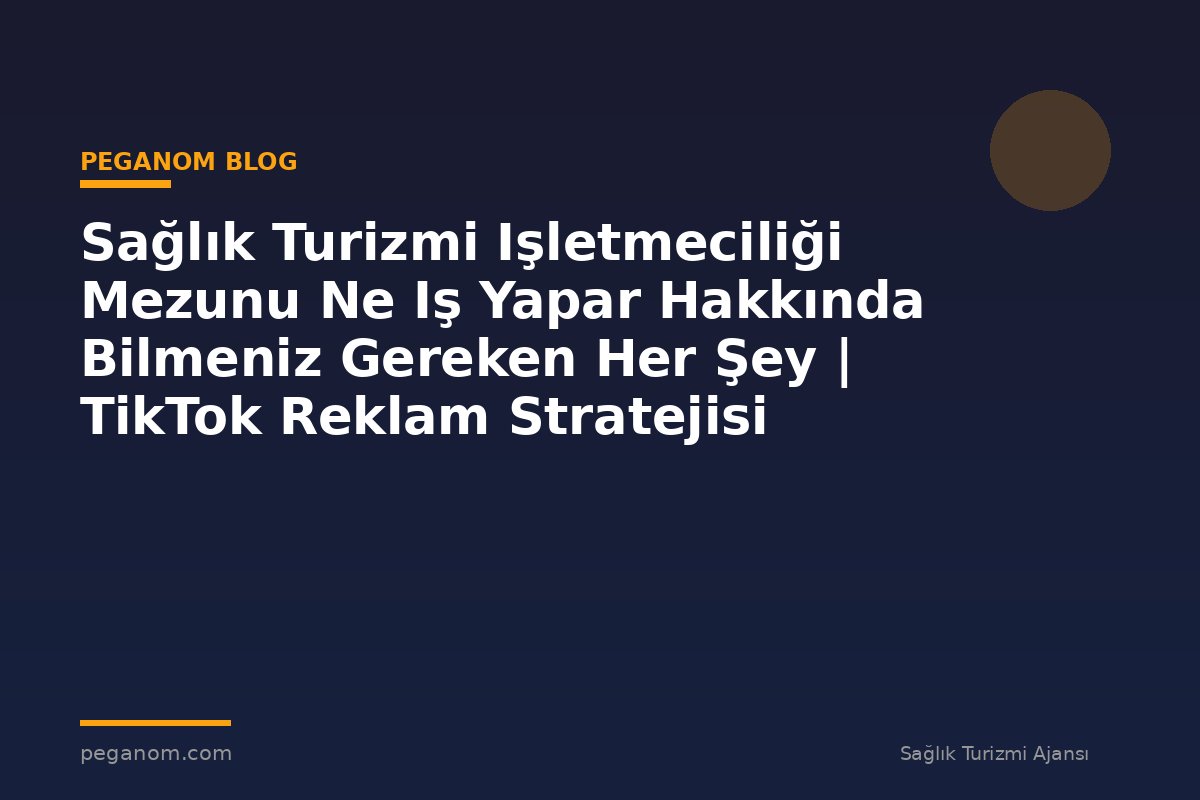 Sağlık Turizmi Işletmeciliği Mezunu Ne Iş Yapar Hakkında Bilmeniz Gereken Her Şey | TikTok Reklam Stratejisi