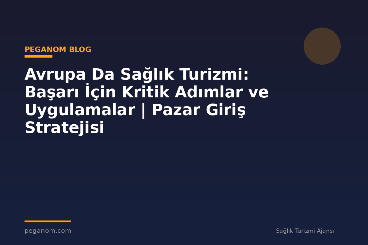 Avrupa Da Sağlık Turizmi: Başarı İçin Kritik Adımlar ve Uygulamalar | Pazar Giriş Stratejisi
