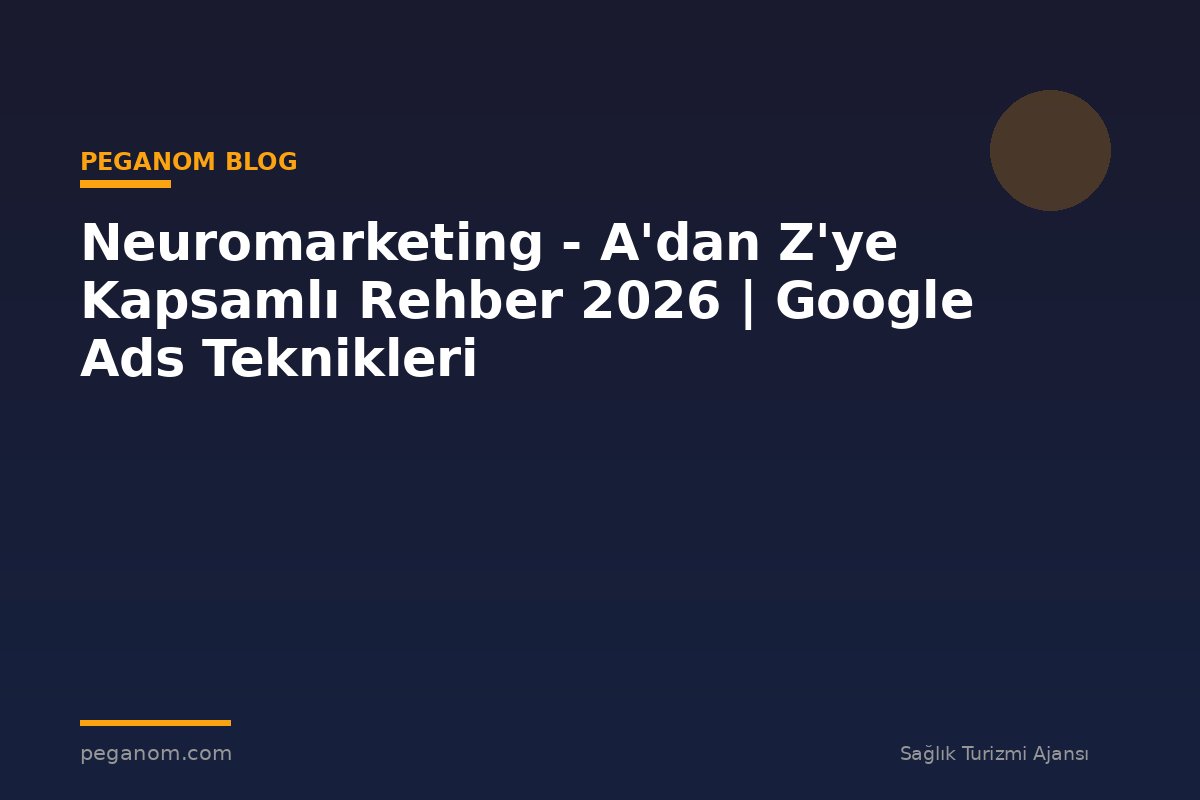 Neuromarketing - A'dan Z'ye Kapsamlı Rehber 2026 | Google Ads Teknikleri