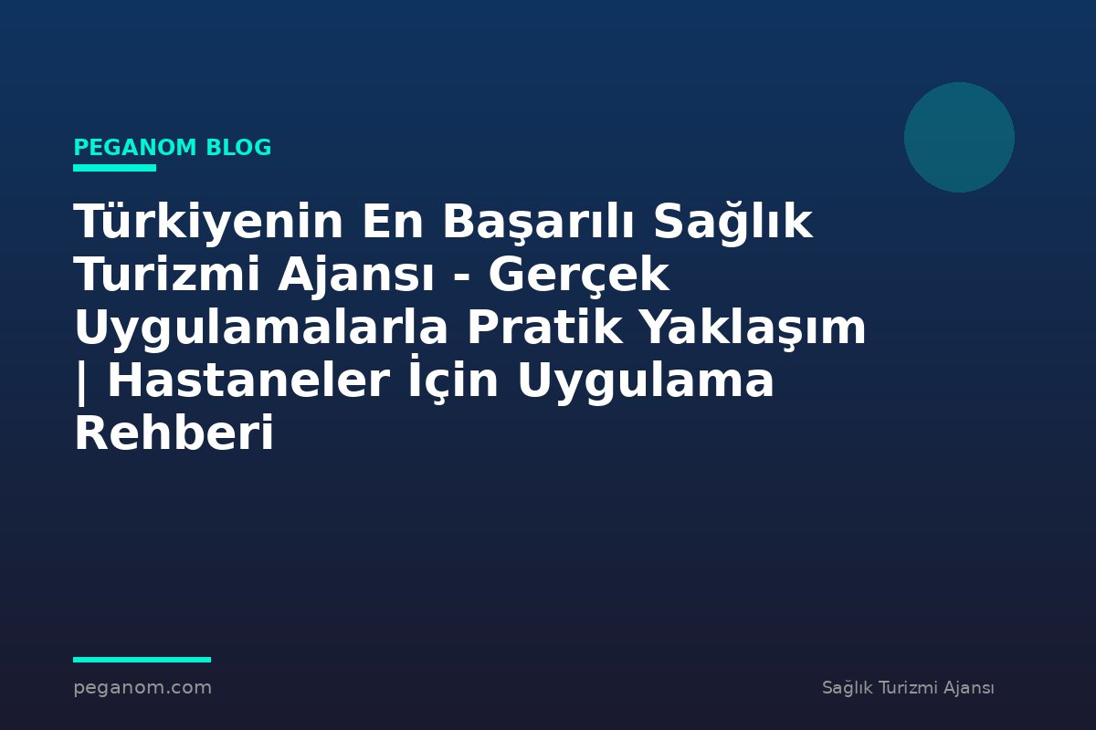 Türkiyenin En Başarılı Sağlık Turizmi Ajansı - Gerçek Uygulamalarla Pratik Yaklaşım | Hastaneler İçin Uygulama Rehberi