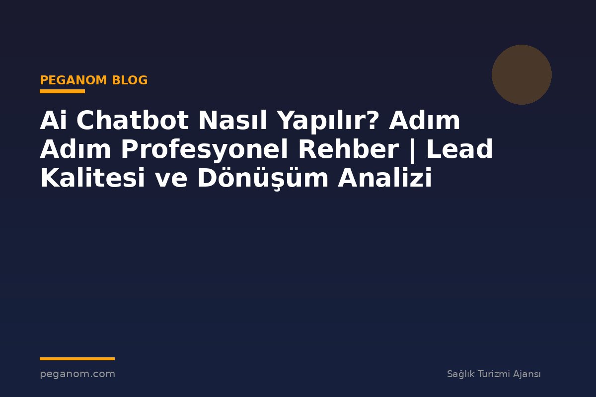 Ai Chatbot Nasıl Yapılır? Adım Adım Profesyonel Rehber | Lead Kalitesi ve Dönüşüm Analizi