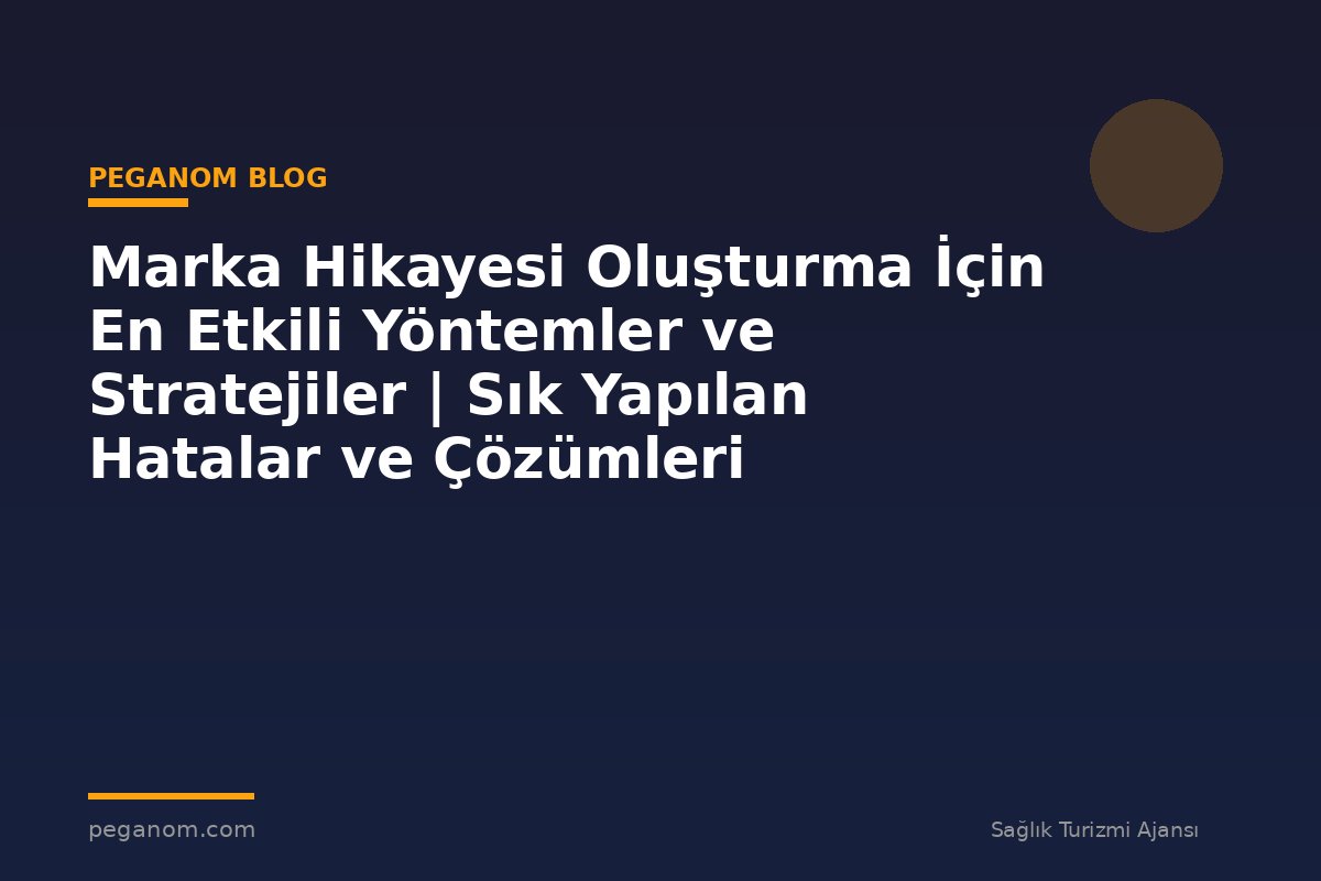 Marka Hikayesi Oluşturma İçin En Etkili Yöntemler ve Stratejiler | Sık Yapılan Hatalar ve Çözümleri