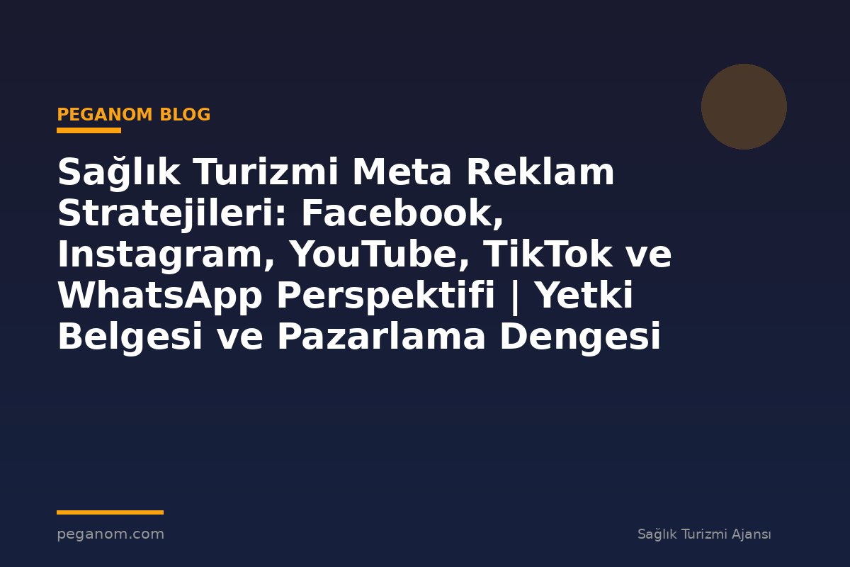 Sağlık Turizmi Meta Reklam Stratejileri: Facebook, Instagram, YouTube, TikTok ve WhatsApp Perspektifi | Yetki Belgesi ve Pazarlama Dengesi