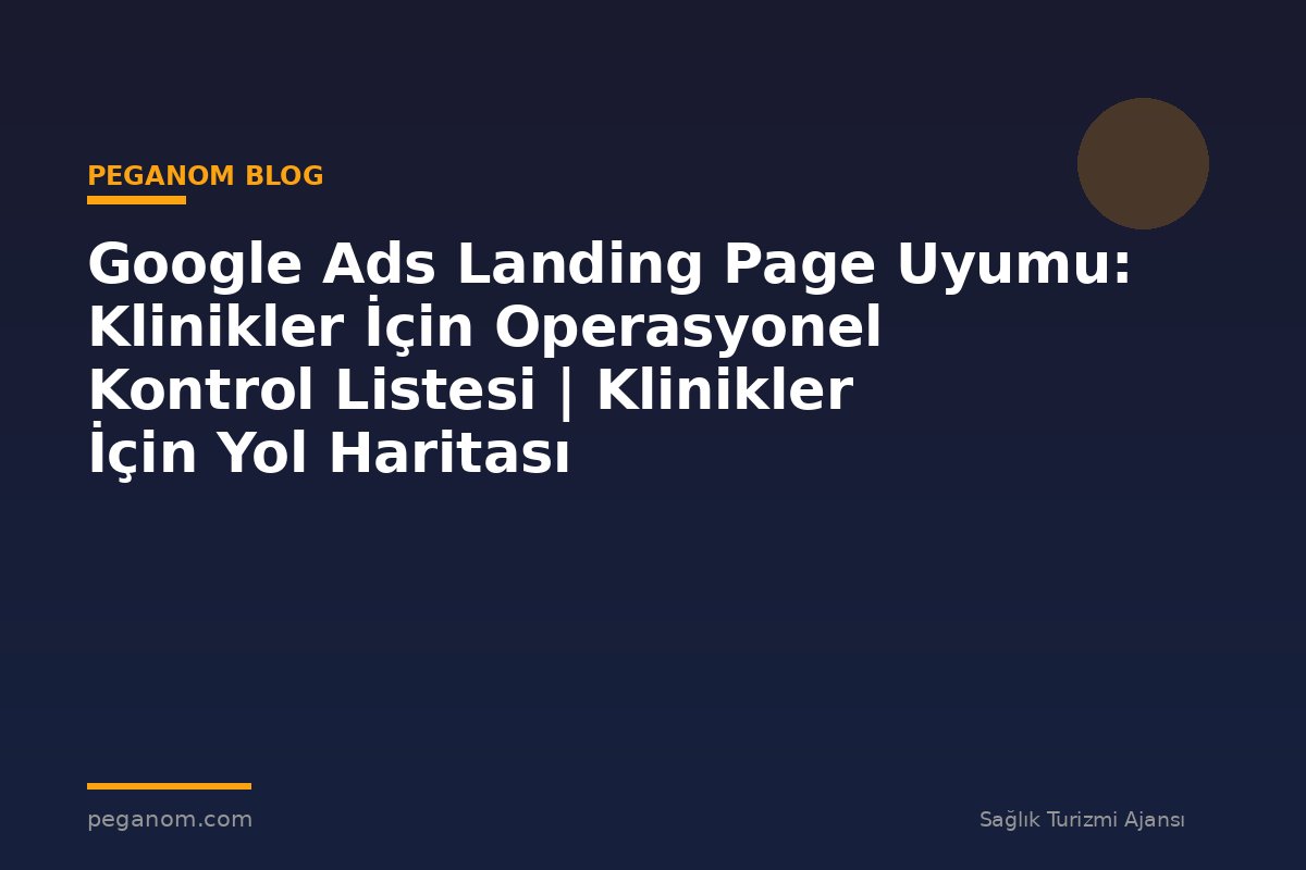 Google Ads Landing Page Uyumu: Klinikler İçin Operasyonel Kontrol Listesi | Klinikler İçin Yol Haritası
