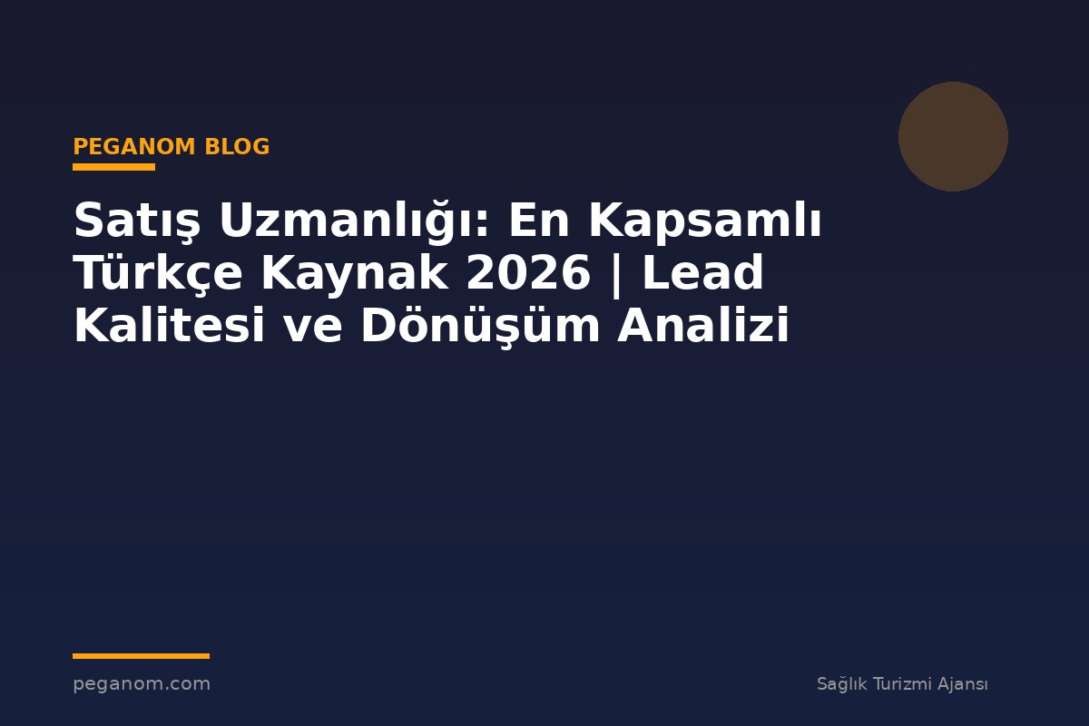 Satış Uzmanlığı: En Kapsamlı Türkçe Kaynak 2026 | Lead Kalitesi ve Dönüşüm Analizi
