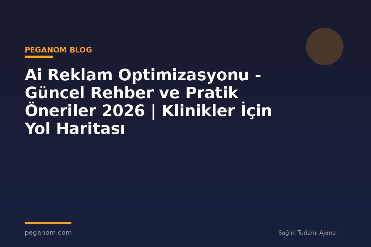 Ai Reklam Optimizasyonu - Güncel Rehber ve Pratik Öneriler 2026 | Klinikler İçin Yol Haritası