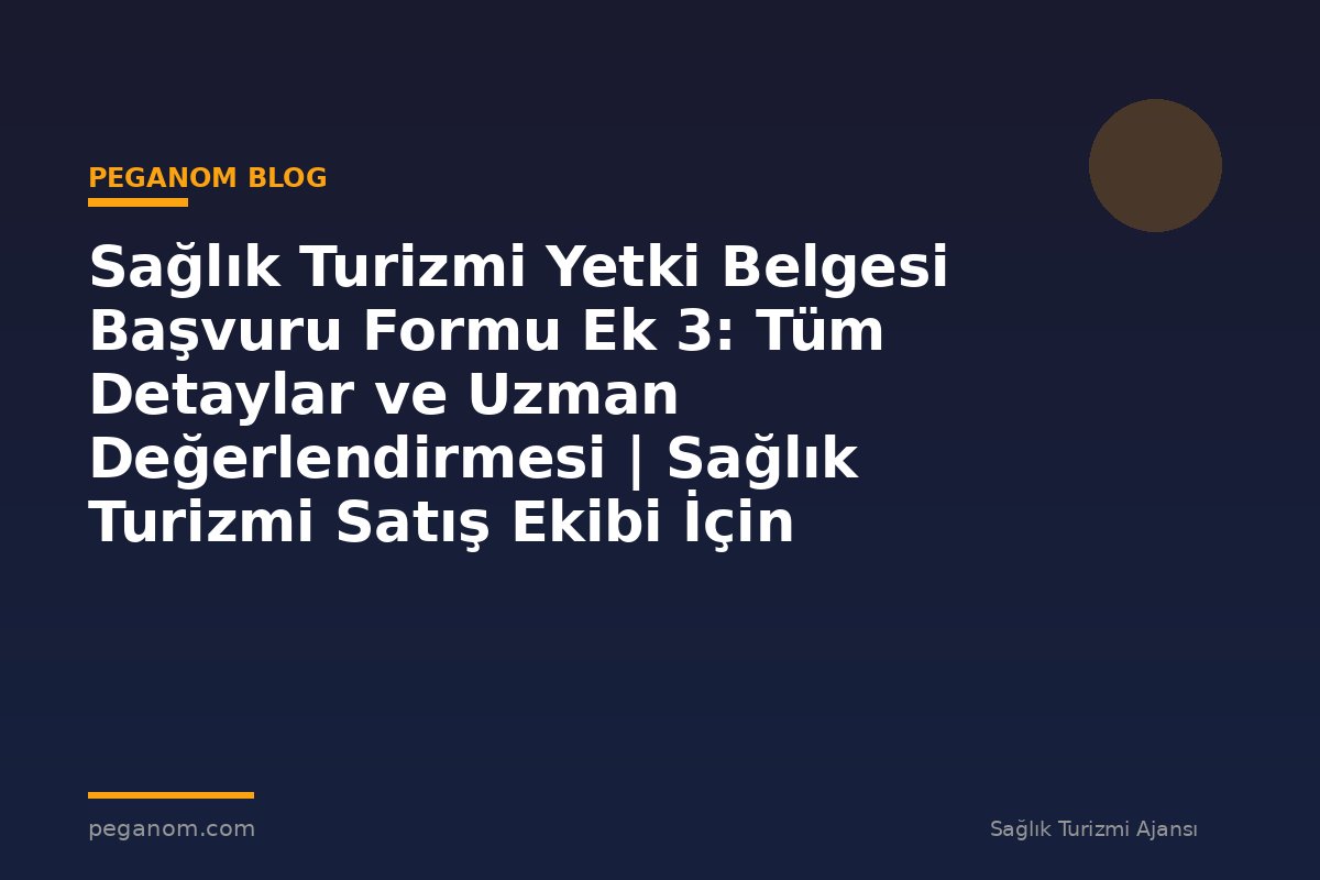 Sağlık Turizmi Yetki Belgesi Başvuru Formu Ek 3: Tüm Detaylar ve Uzman Değerlendirmesi | Sağlık Turizmi Satış Ekibi İçin Notlar