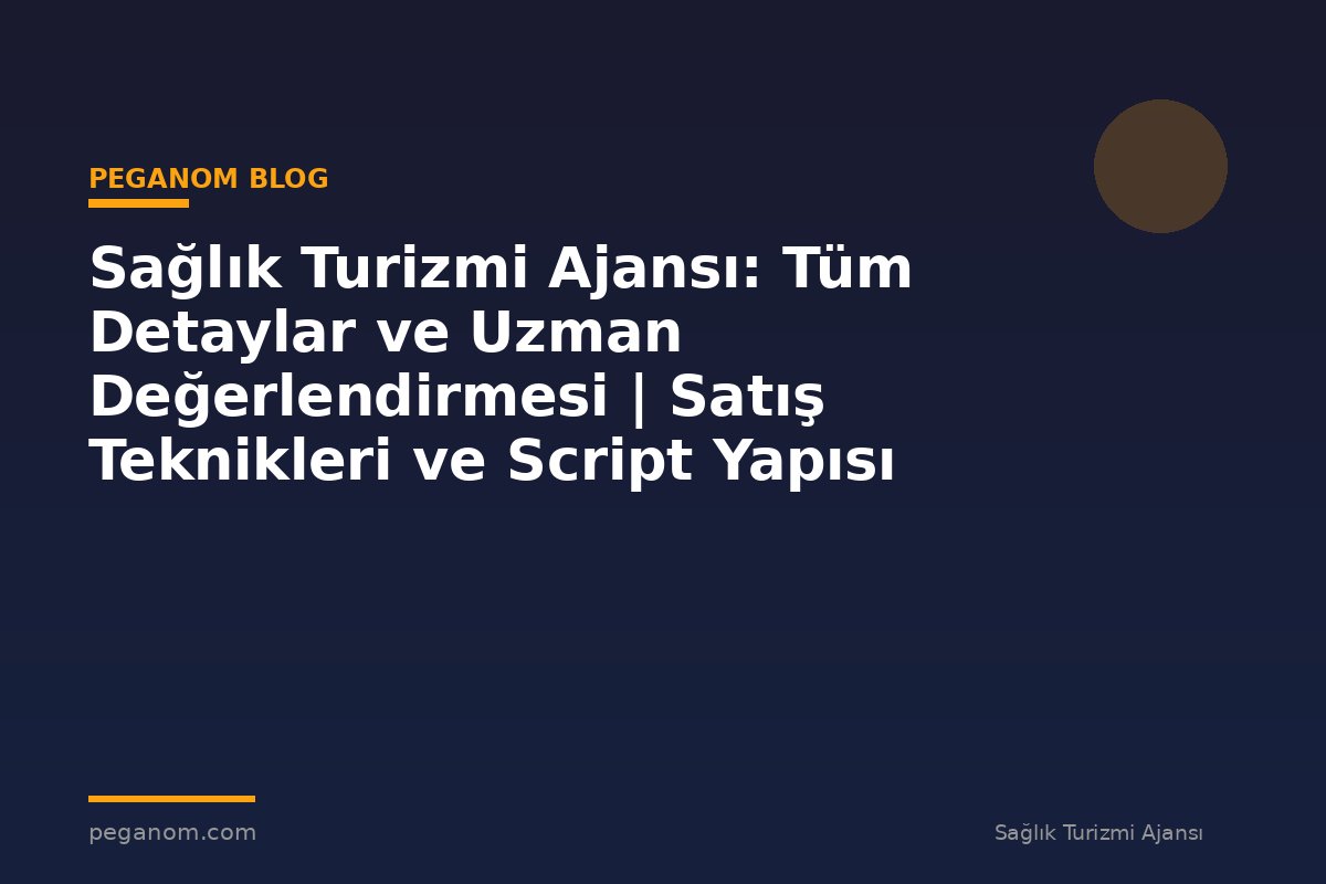 Sağlık Turizmi Ajansı: Tüm Detaylar ve Uzman Değerlendirmesi | Satış Teknikleri ve Script Yapısı