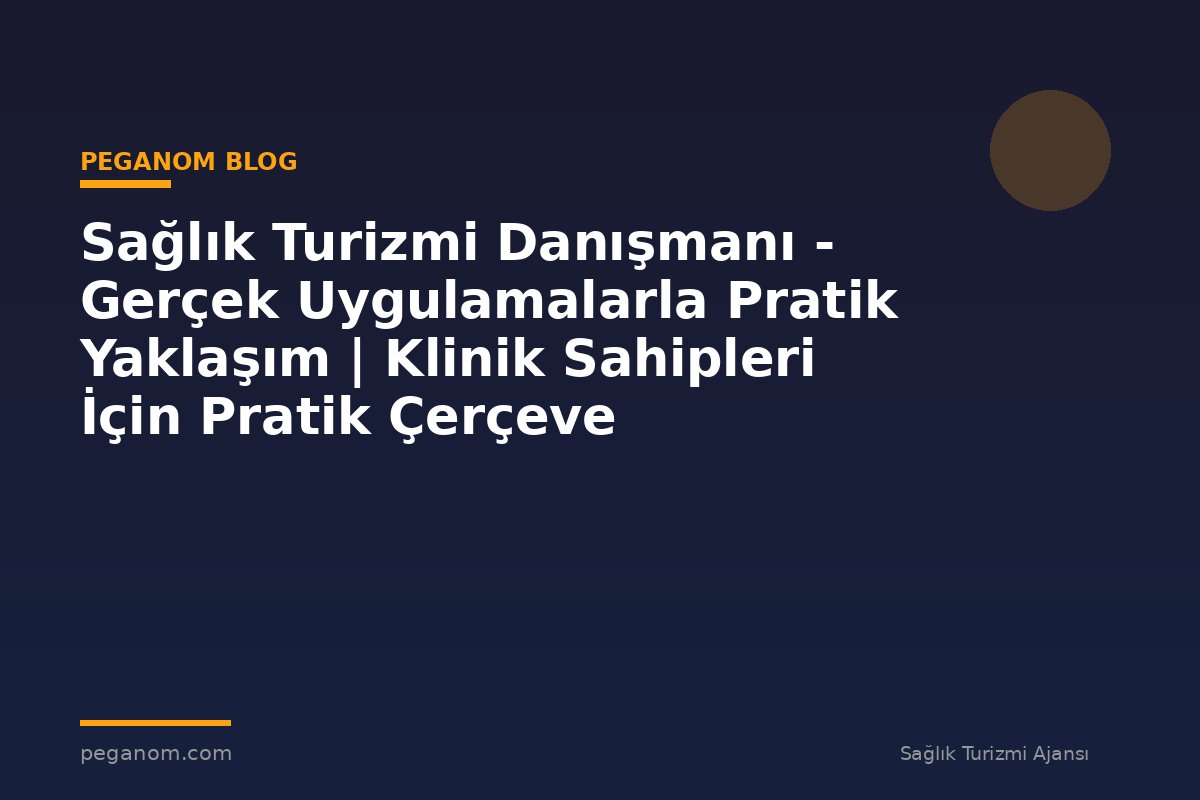Sağlık Turizmi Danışmanı - Gerçek Uygulamalarla Pratik Yaklaşım | Klinik Sahipleri İçin Pratik Çerçeve