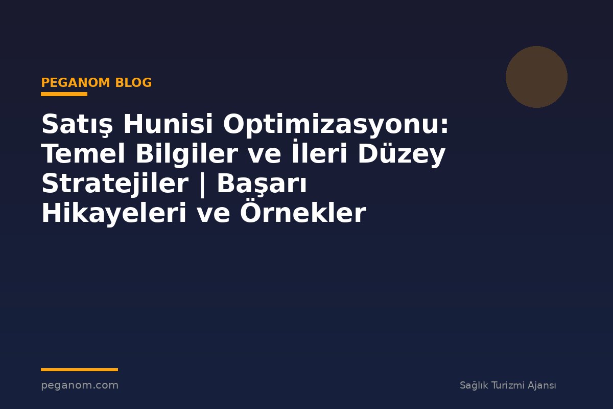 Satış Hunisi Optimizasyonu: Temel Bilgiler ve İleri Düzey Stratejiler | Başarı Hikayeleri ve Örnekler