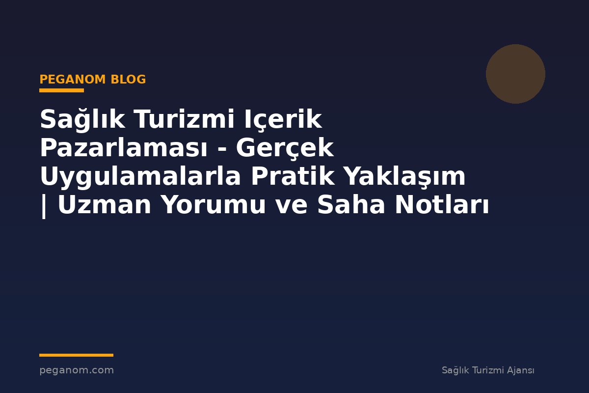Sağlık Turizmi Içerik Pazarlaması - Gerçek Uygulamalarla Pratik Yaklaşım | Uzman Yorumu ve Saha Notları
