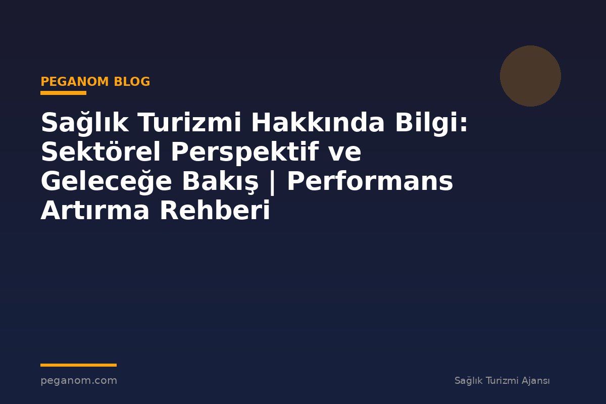Sağlık Turizmi Hakkında Bilgi: Sektörel Perspektif ve Geleceğe Bakış | Performans Artırma Rehberi